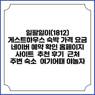 일팔일이(1812) 게스트하우스 숙박 가격 요금 | 네이버 예약 확인 홈페이지 사이트 | 추천 후기 | 근처 주변 숙소 | 여기어때 야놀자