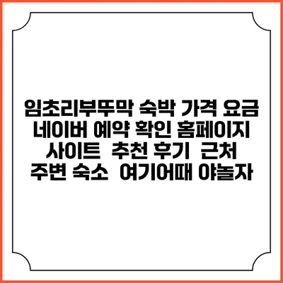 임초리부뚜막 숙박 가격 요금 | 네이버 예약 확인 홈페이지 사이트 | 추천 후기 | 근처 주변 숙소 | 여기어때 야놀자