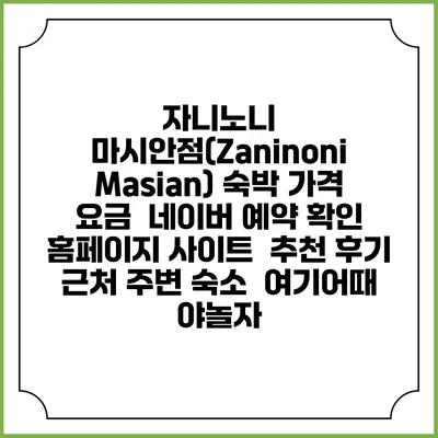 자니노니 마시안점(Zaninoni Masian) 숙박 가격 요금 | 네이버 예약 확인 홈페이지 사이트 | 추천 후기 | 근처 주변 숙소 | 여기어때 야놀자