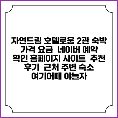 자연드림 호텔로움 2관 숙박 가격 요금 | 네이버 예약 확인 홈페이지 사이트 | 추천 후기 | 근처 주변 숙소 | 여기어때 야놀자