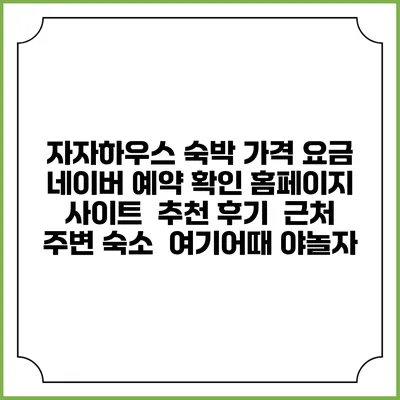 자자하우스 숙박 가격 요금 | 네이버 예약 확인 홈페이지 사이트 | 추천 후기 | 근처 주변 숙소 | 여기어때 야놀자