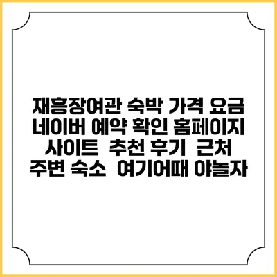재흥장여관 숙박 가격 요금 | 네이버 예약 확인 홈페이지 사이트 | 추천 후기 | 근처 주변 숙소 | 여기어때 야놀자