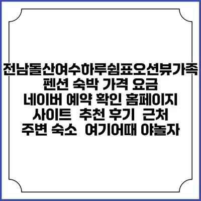 전남돌산여수하루쉼표오션뷰가족펜션 숙박 가격 요금 | 네이버 예약 확인 홈페이지 사이트 | 추천 후기 | 근처 주변 숙소 | 여기어때 야놀자