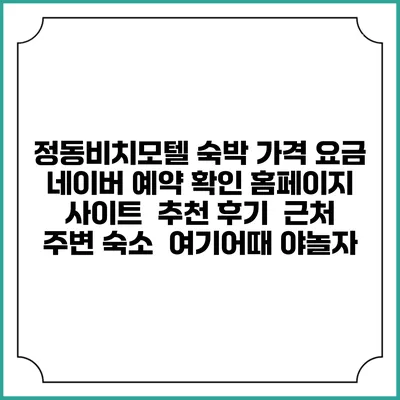 정동비치모텔 숙박 가격 요금 | 네이버 예약 확인 홈페이지 사이트 | 추천 후기 | 근처 주변 숙소 | 여기어때 야놀자
