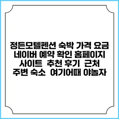 정든모텔펜션 숙박 가격 요금 | 네이버 예약 확인 홈페이지 사이트 | 추천 후기 | 근처 주변 숙소 | 여기어때 야놀자