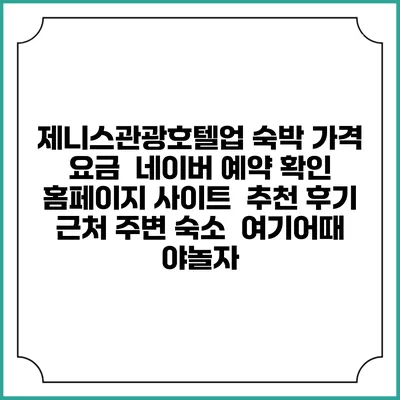 제니스관광호텔업 숙박 가격 요금 | 네이버 예약 확인 홈페이지 사이트 | 추천 후기 | 근처 주변 숙소 | 여기어때 야놀자