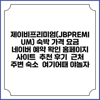 제이비프리미엄(JBPREMIUM) 숙박 가격 요금 | 네이버 예약 확인 홈페이지 사이트 | 추천 후기 | 근처 주변 숙소 | 여기어때 야놀자
