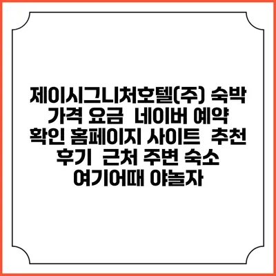 제이시그니처호텔(주) 숙박 가격 요금 | 네이버 예약 확인 홈페이지 사이트 | 추천 후기 | 근처 주변 숙소 | 여기어때 야놀자