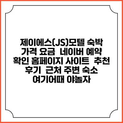 제이에스(JS)모텔 숙박 가격 요금 | 네이버 예약 확인 홈페이지 사이트 | 추천 후기 | 근처 주변 숙소 | 여기어때 야놀자