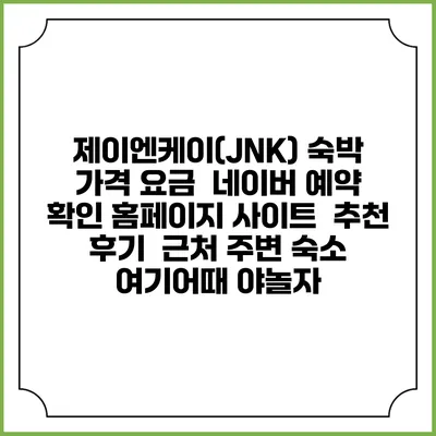 제이엔케이(JNK) 숙박 가격 요금 | 네이버 예약 확인 홈페이지 사이트 | 추천 후기 | 근처 주변 숙소 | 여기어때 야놀자