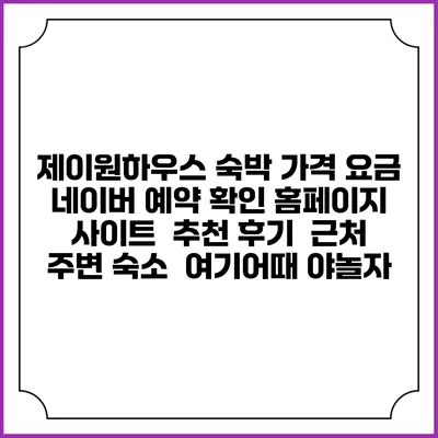 제이원하우스 숙박 가격 요금 | 네이버 예약 확인 홈페이지 사이트 | 추천 후기 | 근처 주변 숙소 | 여기어때 야놀자