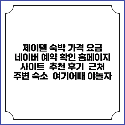 제이텔 숙박 가격 요금 | 네이버 예약 확인 홈페이지 사이트 | 추천 후기 | 근처 주변 숙소 | 여기어때 야놀자