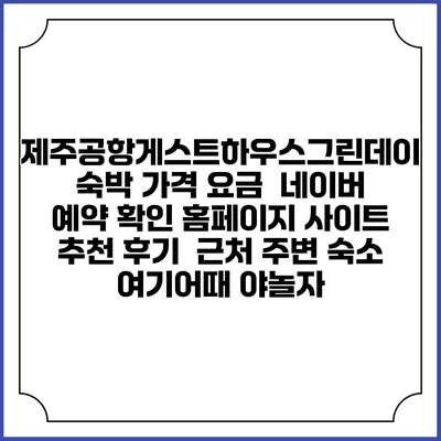 제주공항게스트하우스그린데이 숙박 가격 요금 | 네이버 예약 확인 홈페이지 사이트 | 추천 후기 | 근처 주변 숙소 | 여기어때 야놀자