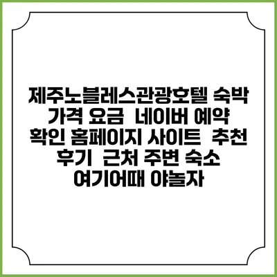 제주노블레스관광호텔 숙박 가격 요금 | 네이버 예약 확인 홈페이지 사이트 | 추천 후기 | 근처 주변 숙소 | 여기어때 야놀자