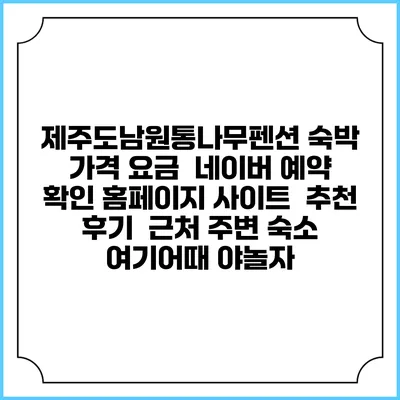 제주도남원통나무펜션 숙박 가격 요금 | 네이버 예약 확인 홈페이지 사이트 | 추천 후기 | 근처 주변 숙소 | 여기어때 야놀자