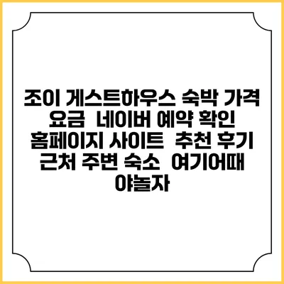 조이 게스트하우스 숙박 가격 요금 | 네이버 예약 확인 홈페이지 사이트 | 추천 후기 | 근처 주변 숙소 | 여기어때 야놀자