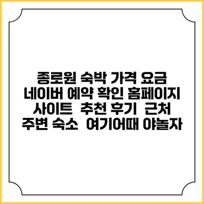 종로원 숙박 가격 요금 | 네이버 예약 확인 홈페이지 사이트 | 추천 후기 | 근처 주변 숙소 | 여기어때 야놀자