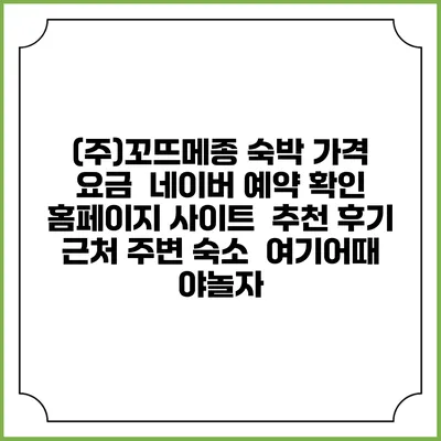 (주)꼬뜨메종 숙박 가격 요금 | 네이버 예약 확인 홈페이지 사이트 | 추천 후기 | 근처 주변 숙소 | 여기어때 야놀자