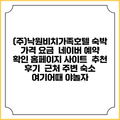 (주)낙원비치가족호텔 숙박 가격 요금 | 네이버 예약 확인 홈페이지 사이트 | 추천 후기 | 근처 주변 숙소 | 여기어때 야놀자