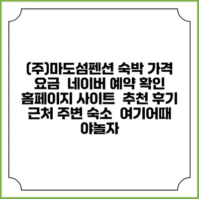 (주)마도섬펜션 숙박 가격 요금 | 네이버 예약 확인 홈페이지 사이트 | 추천 후기 | 근처 주변 숙소 | 여기어때 야놀자