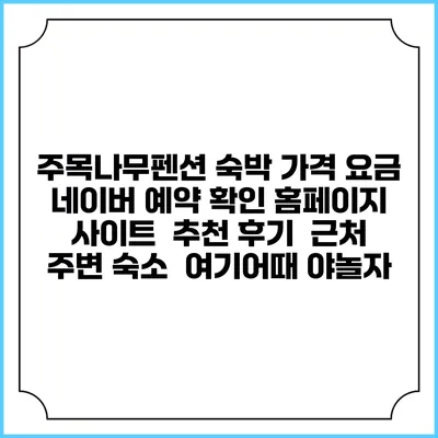 주목나무펜션 숙박 가격 요금 | 네이버 예약 확인 홈페이지 사이트 | 추천 후기 | 근처 주변 숙소 | 여기어때 야놀자