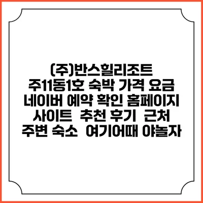 (주)반스힐리조트 주11동1호 숙박 가격 요금 | 네이버 예약 확인 홈페이지 사이트 | 추천 후기 | 근처 주변 숙소 | 여기어때 야놀자
