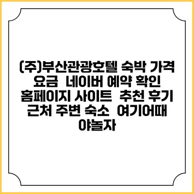 (주)부산관광호텔 숙박 가격 요금 | 네이버 예약 확인 홈페이지 사이트 | 추천 후기 | 근처 주변 숙소 | 여기어때 야놀자