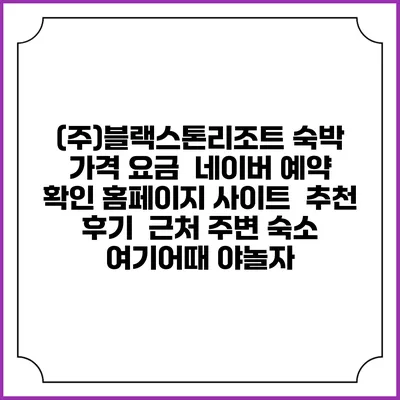 (주)블랙스톤리조트 숙박 가격 요금 | 네이버 예약 확인 홈페이지 사이트 | 추천 후기 | 근처 주변 숙소 | 여기어때 야놀자