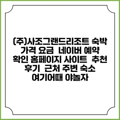 (주)사조그랜드리조트 숙박 가격 요금 | 네이버 예약 확인 홈페이지 사이트 | 추천 후기 | 근처 주변 숙소 | 여기어때 야놀자