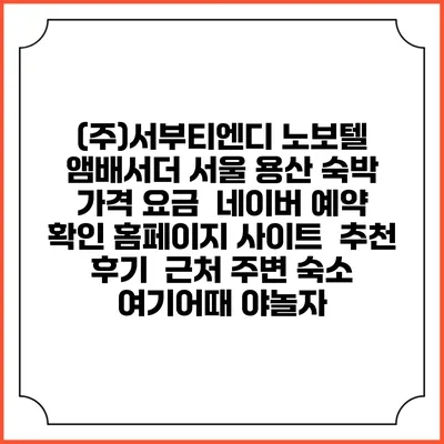 (주)서부티엔디 노보텔 앰배서더 서울 용산 숙박 가격 요금 | 네이버 예약 확인 홈페이지 사이트 | 추천 후기 | 근처 주변 숙소 | 여기어때 야놀자