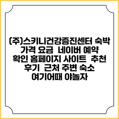 (주)스키니건강증진센터 숙박 가격 요금 | 네이버 예약 확인 홈페이지 사이트 | 추천 후기 | 근처 주변 숙소 | 여기어때 야놀자