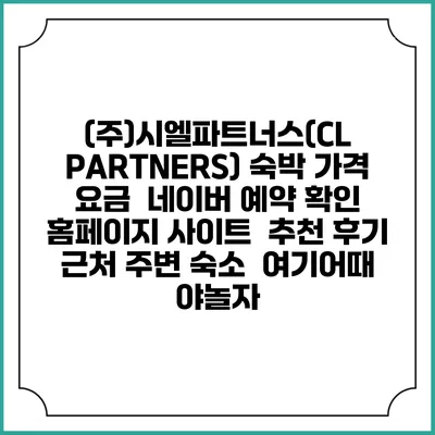 (주)시엘파트너스(CL PARTNERS) 숙박 가격 요금 | 네이버 예약 확인 홈페이지 사이트 | 추천 후기 | 근처 주변 숙소 | 여기어때 야놀자