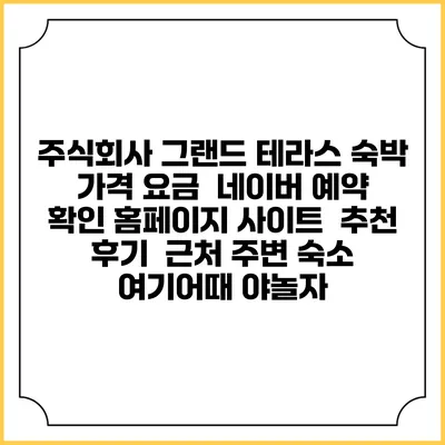 주식회사 그랜드 테라스 숙박 가격 요금 | 네이버 예약 확인 홈페이지 사이트 | 추천 후기 | 근처 주변 숙소 | 여기어때 야놀자