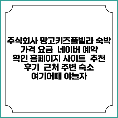 주식회사 망고키즈풀빌라 숙박 가격 요금 | 네이버 예약 확인 홈페이지 사이트 | 추천 후기 | 근처 주변 숙소 | 여기어때 야놀자