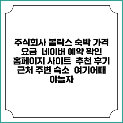 주식회사 볼락스 숙박 가격 요금 | 네이버 예약 확인 홈페이지 사이트 | 추천 후기 | 근처 주변 숙소 | 여기어때 야놀자