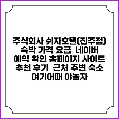 주식회사 쉬자호텔(진주점) 숙박 가격 요금 | 네이버 예약 확인 홈페이지 사이트 | 추천 후기 | 근처 주변 숙소 | 여기어때 야놀자