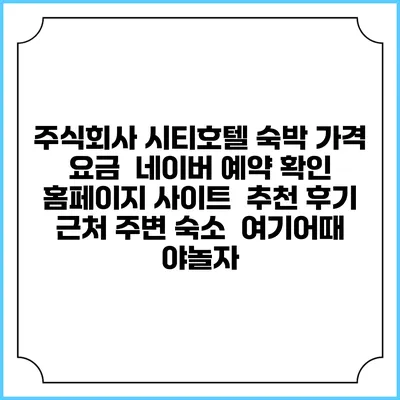 주식회사 시티호텔 숙박 가격 요금 | 네이버 예약 확인 홈페이지 사이트 | 추천 후기 | 근처 주변 숙소 | 여기어때 야놀자