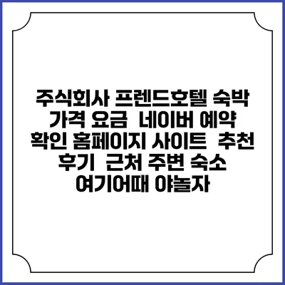 주식회사 프렌드호텔 숙박 가격 요금 | 네이버 예약 확인 홈페이지 사이트 | 추천 후기 | 근처 주변 숙소 | 여기어때 야놀자