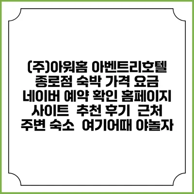 (주)아워홈 아벤트리호텔 종로점 숙박 가격 요금 | 네이버 예약 확인 홈페이지 사이트 | 추천 후기 | 근처 주변 숙소 | 여기어때 야놀자