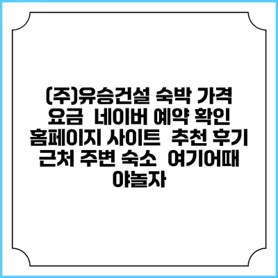 (주)유승건설 숙박 가격 요금 | 네이버 예약 확인 홈페이지 사이트 | 추천 후기 | 근처 주변 숙소 | 여기어때 야놀자