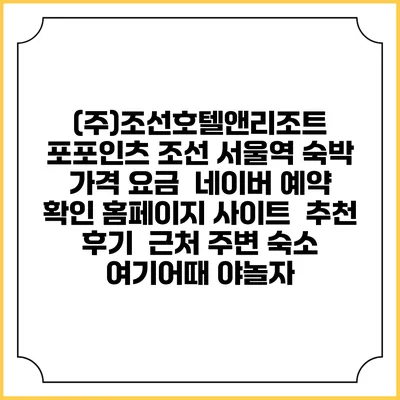 (주)조선호텔앤리조트 포포인츠 조선 서울역 숙박 가격 요금 | 네이버 예약 확인 홈페이지 사이트 | 추천 후기 | 근처 주변 숙소 | 여기어때 야놀자