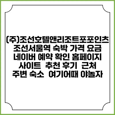 (주)조선호텔앤리조트포포인츠조선서울역 숙박 가격 요금 | 네이버 예약 확인 홈페이지 사이트 | 추천 후기 | 근처 주변 숙소 | 여기어때 야놀자