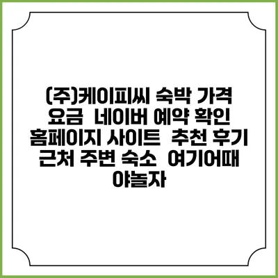 (주)케이피씨 숙박 가격 요금 | 네이버 예약 확인 홈페이지 사이트 | 추천 후기 | 근처 주변 숙소 | 여기어때 야놀자