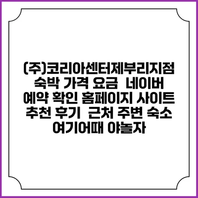 (주)코리아센터제부리지점 숙박 가격 요금 | 네이버 예약 확인 홈페이지 사이트 | 추천 후기 | 근처 주변 숙소 | 여기어때 야놀자