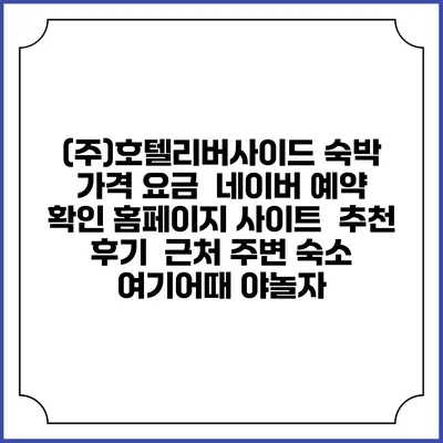 (주)호텔리버사이드 숙박 가격 요금 | 네이버 예약 확인 홈페이지 사이트 | 추천 후기 | 근처 주변 숙소 | 여기어때 야놀자
