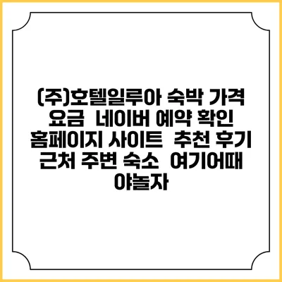(주)호텔일루아 숙박 가격 요금 | 네이버 예약 확인 홈페이지 사이트 | 추천 후기 | 근처 주변 숙소 | 여기어때 야놀자
