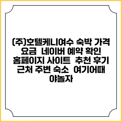 (주)호텔케니여수 숙박 가격 요금 | 네이버 예약 확인 홈페이지 사이트 | 추천 후기 | 근처 주변 숙소 | 여기어때 야놀자