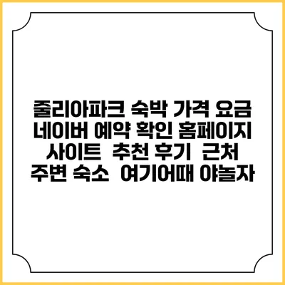 줄리아파크 숙박 가격 요금 | 네이버 예약 확인 홈페이지 사이트 | 추천 후기 | 근처 주변 숙소 | 여기어때 야놀자