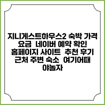 지니게스트하우스2 숙박 가격 요금 | 네이버 예약 확인 홈페이지 사이트 | 추천 후기 | 근처 주변 숙소 | 여기어때 야놀자