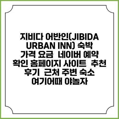 지비다 어반인(JIBIDA URBAN INN) 숙박 가격 요금 | 네이버 예약 확인 홈페이지 사이트 | 추천 후기 | 근처 주변 숙소 | 여기어때 야놀자